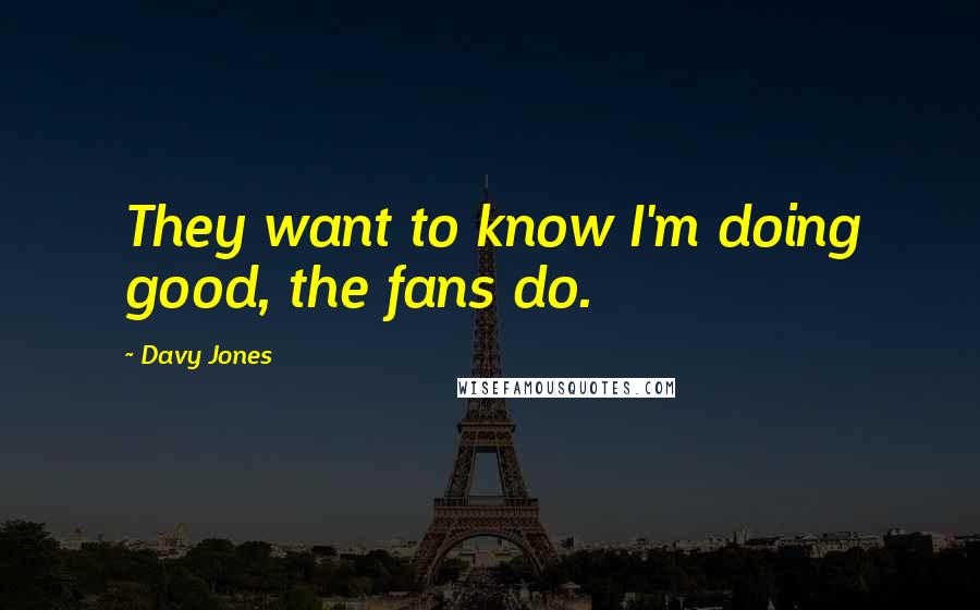 Davy Jones Quotes: They want to know I'm doing good, the fans do.