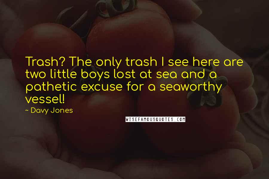 Davy Jones Quotes: Trash? The only trash I see here are two little boys lost at sea and a pathetic excuse for a seaworthy vessel!