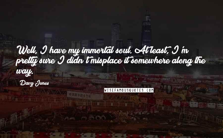 Davy Jones Quotes: Well, I have my immortal soul. At least, I'm pretty sure I didn't misplace it somewhere along the way.