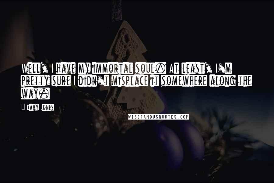 Davy Jones Quotes: Well, I have my immortal soul. At least, I'm pretty sure I didn't misplace it somewhere along the way.