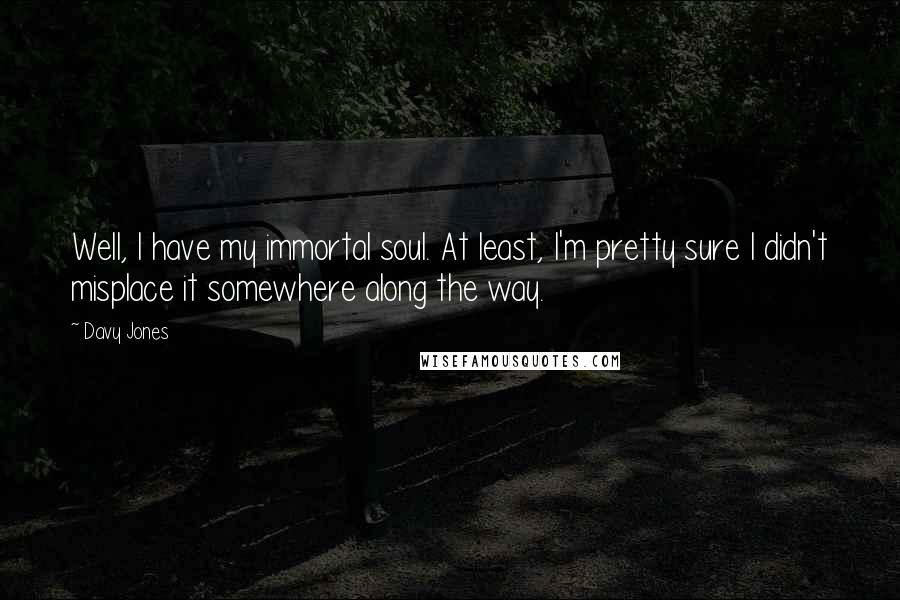 Davy Jones Quotes: Well, I have my immortal soul. At least, I'm pretty sure I didn't misplace it somewhere along the way.