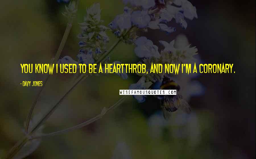 Davy Jones Quotes: You know I used to be a heartthrob, and now I'm a coronary.