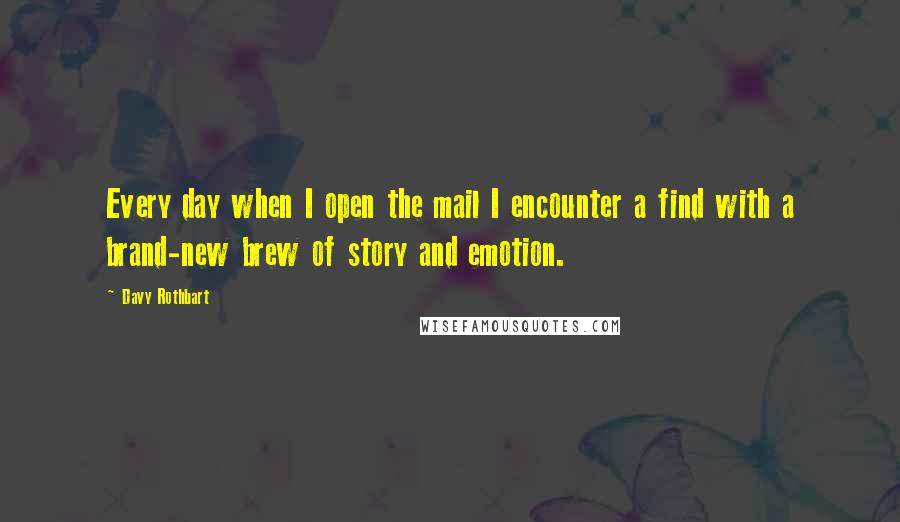 Davy Rothbart Quotes: Every day when I open the mail I encounter a find with a brand-new brew of story and emotion.