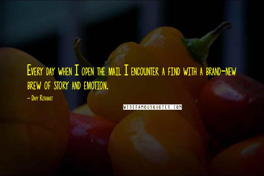 Davy Rothbart Quotes: Every day when I open the mail I encounter a find with a brand-new brew of story and emotion.