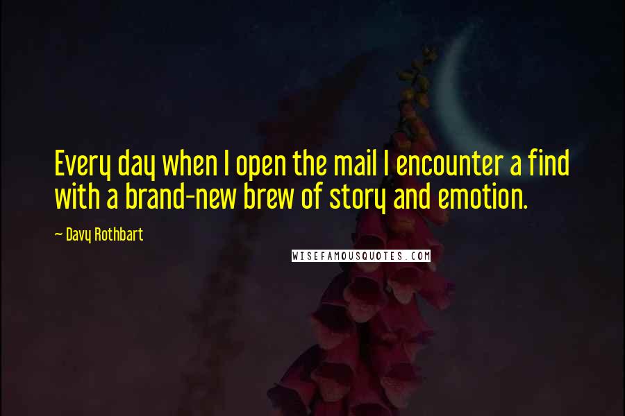 Davy Rothbart Quotes: Every day when I open the mail I encounter a find with a brand-new brew of story and emotion.