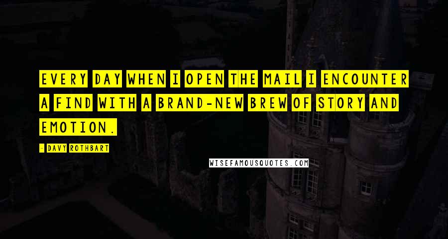 Davy Rothbart Quotes: Every day when I open the mail I encounter a find with a brand-new brew of story and emotion.