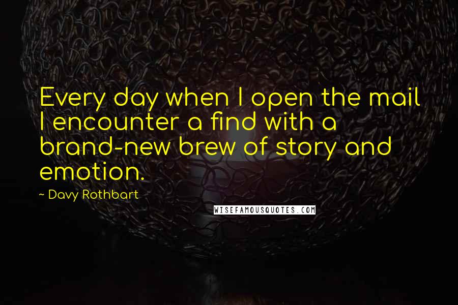 Davy Rothbart Quotes: Every day when I open the mail I encounter a find with a brand-new brew of story and emotion.