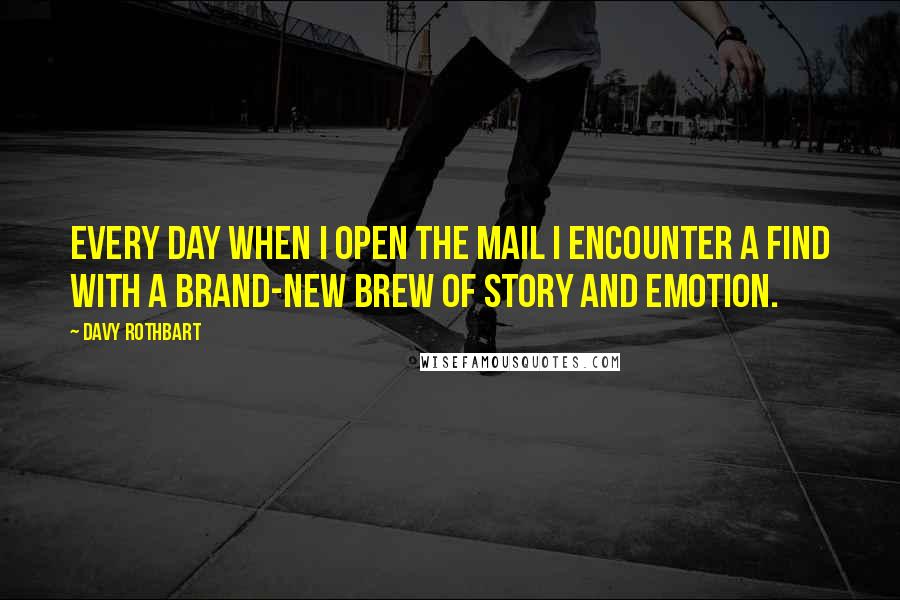 Davy Rothbart Quotes: Every day when I open the mail I encounter a find with a brand-new brew of story and emotion.