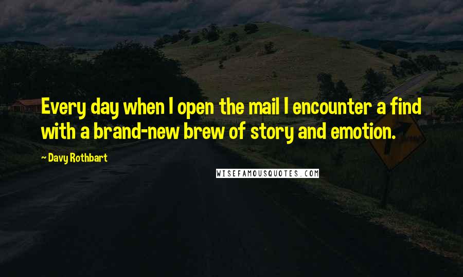 Davy Rothbart Quotes: Every day when I open the mail I encounter a find with a brand-new brew of story and emotion.