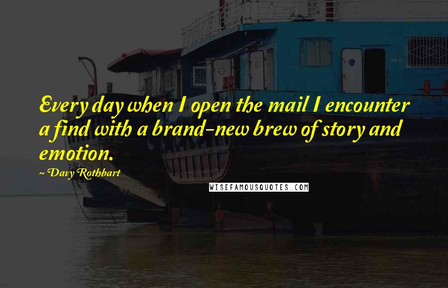 Davy Rothbart Quotes: Every day when I open the mail I encounter a find with a brand-new brew of story and emotion.