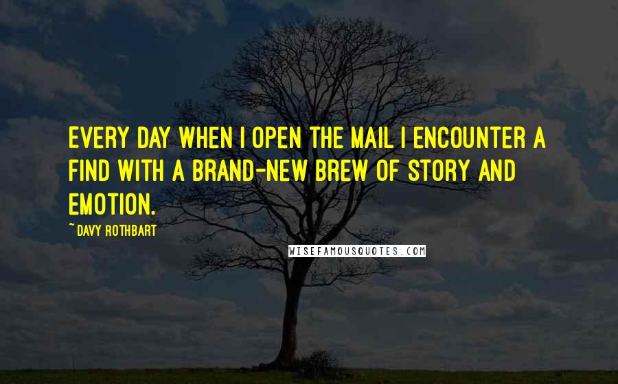 Davy Rothbart Quotes: Every day when I open the mail I encounter a find with a brand-new brew of story and emotion.