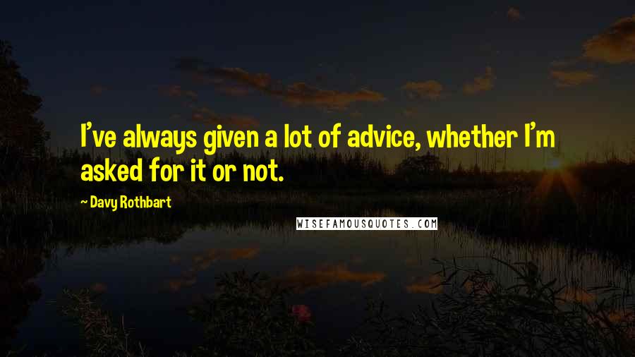 Davy Rothbart Quotes: I've always given a lot of advice, whether I'm asked for it or not.