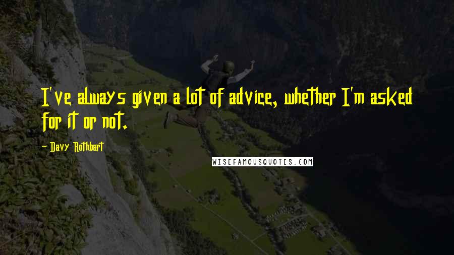 Davy Rothbart Quotes: I've always given a lot of advice, whether I'm asked for it or not.