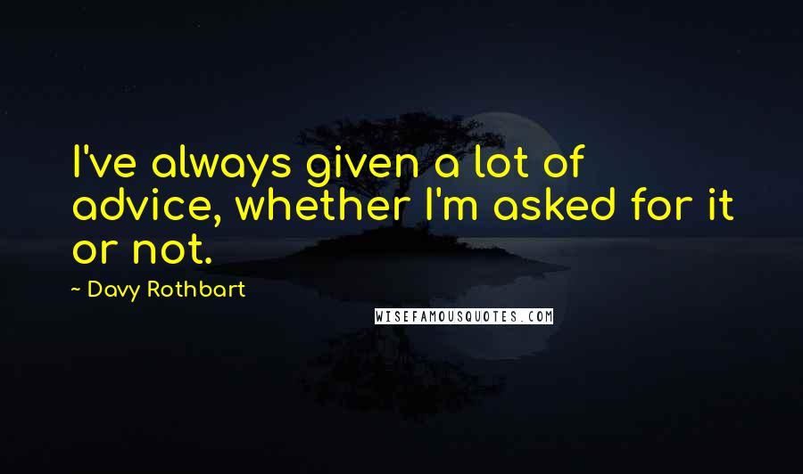 Davy Rothbart Quotes: I've always given a lot of advice, whether I'm asked for it or not.