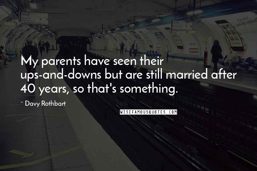 Davy Rothbart Quotes: My parents have seen their ups-and-downs but are still married after 40 years, so that's something.