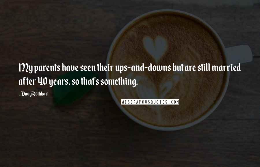 Davy Rothbart Quotes: My parents have seen their ups-and-downs but are still married after 40 years, so that's something.