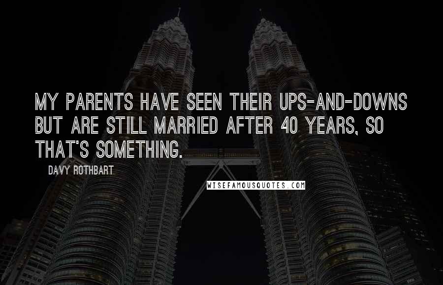 Davy Rothbart Quotes: My parents have seen their ups-and-downs but are still married after 40 years, so that's something.