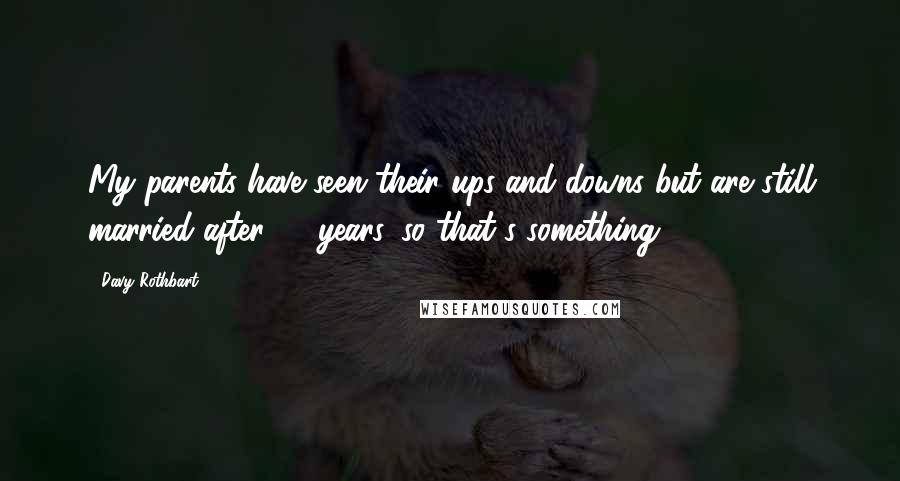 Davy Rothbart Quotes: My parents have seen their ups-and-downs but are still married after 40 years, so that's something.