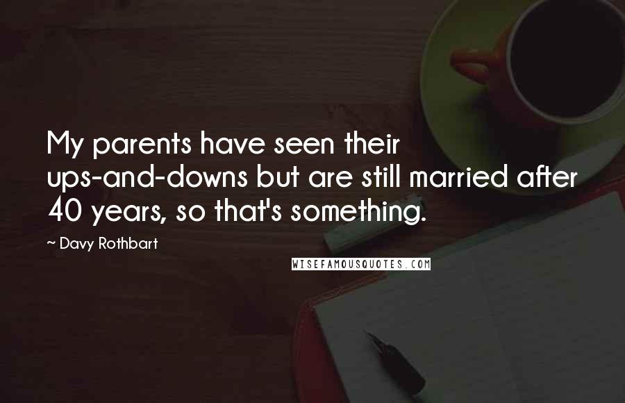 Davy Rothbart Quotes: My parents have seen their ups-and-downs but are still married after 40 years, so that's something.