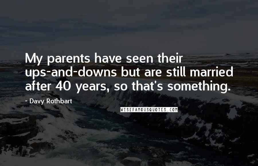 Davy Rothbart Quotes: My parents have seen their ups-and-downs but are still married after 40 years, so that's something.