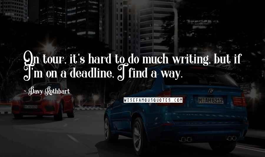 Davy Rothbart Quotes: On tour, it's hard to do much writing, but if I'm on a deadline, I find a way.