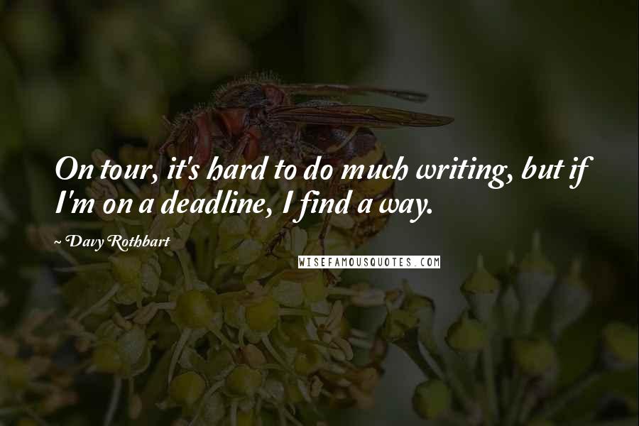 Davy Rothbart Quotes: On tour, it's hard to do much writing, but if I'm on a deadline, I find a way.