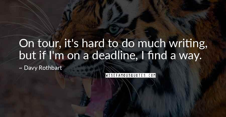 Davy Rothbart Quotes: On tour, it's hard to do much writing, but if I'm on a deadline, I find a way.