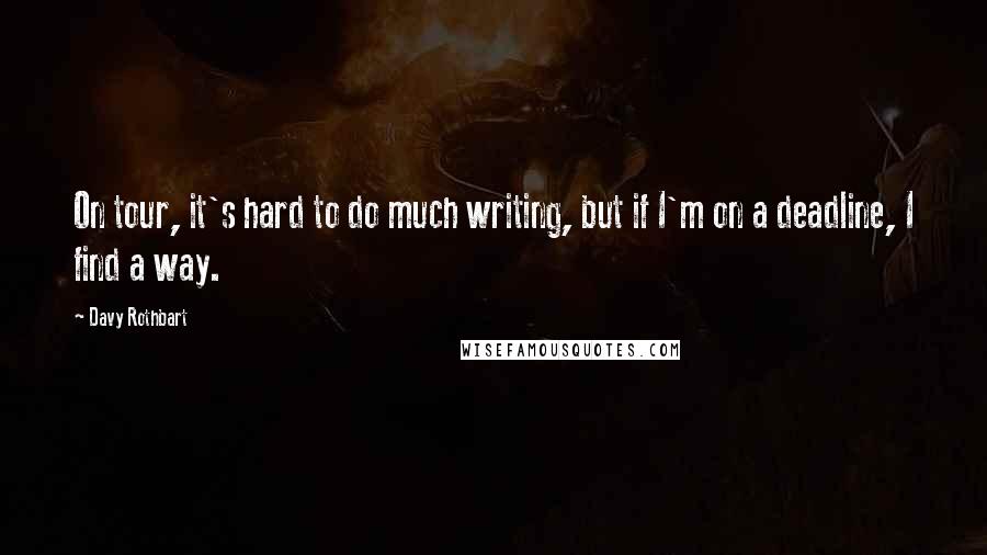 Davy Rothbart Quotes: On tour, it's hard to do much writing, but if I'm on a deadline, I find a way.
