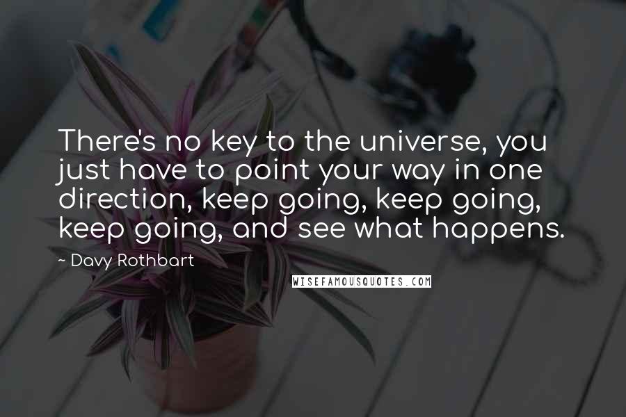 Davy Rothbart Quotes: There's no key to the universe, you just have to point your way in one direction, keep going, keep going, keep going, and see what happens.