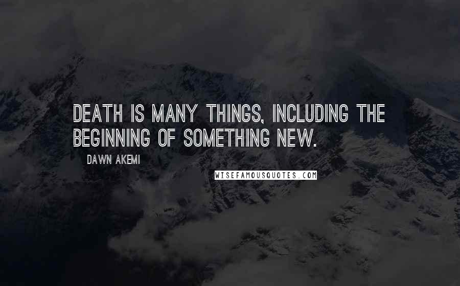 Dawn Akemi Quotes: Death is many things, including the beginning of something new.