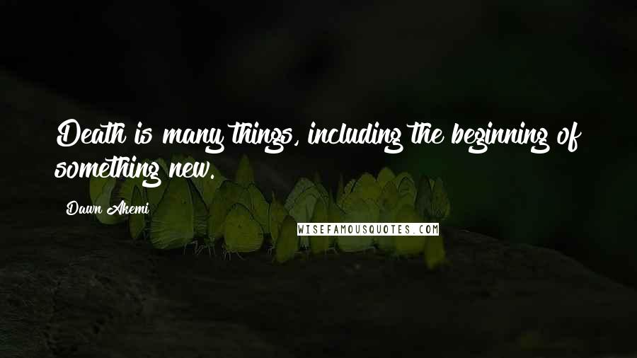 Dawn Akemi Quotes: Death is many things, including the beginning of something new.