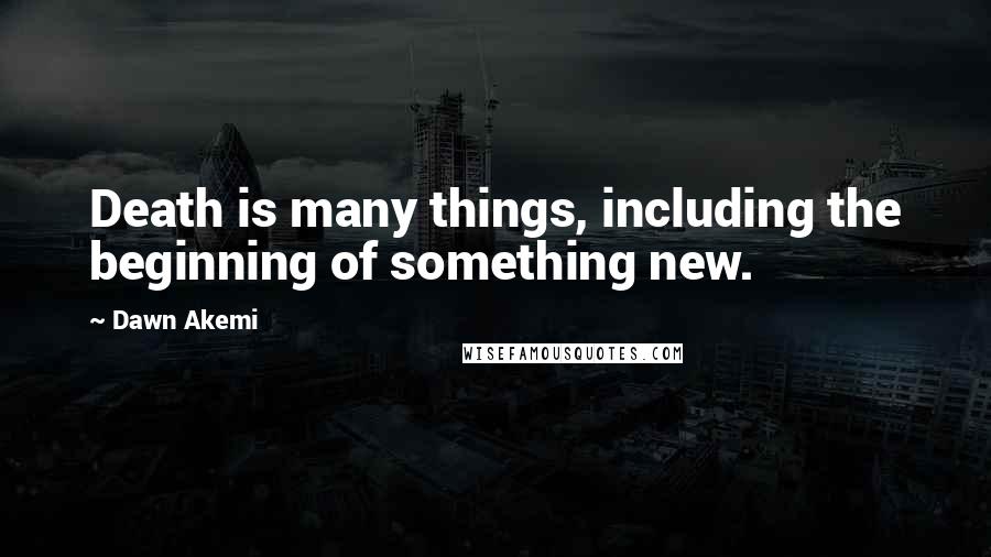 Dawn Akemi Quotes: Death is many things, including the beginning of something new.