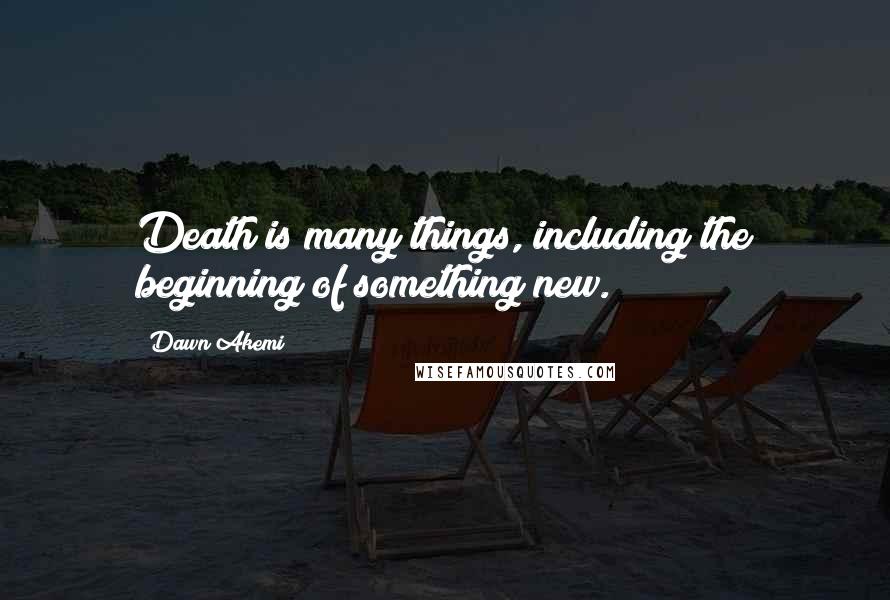 Dawn Akemi Quotes: Death is many things, including the beginning of something new.