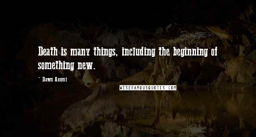 Dawn Akemi Quotes: Death is many things, including the beginning of something new.