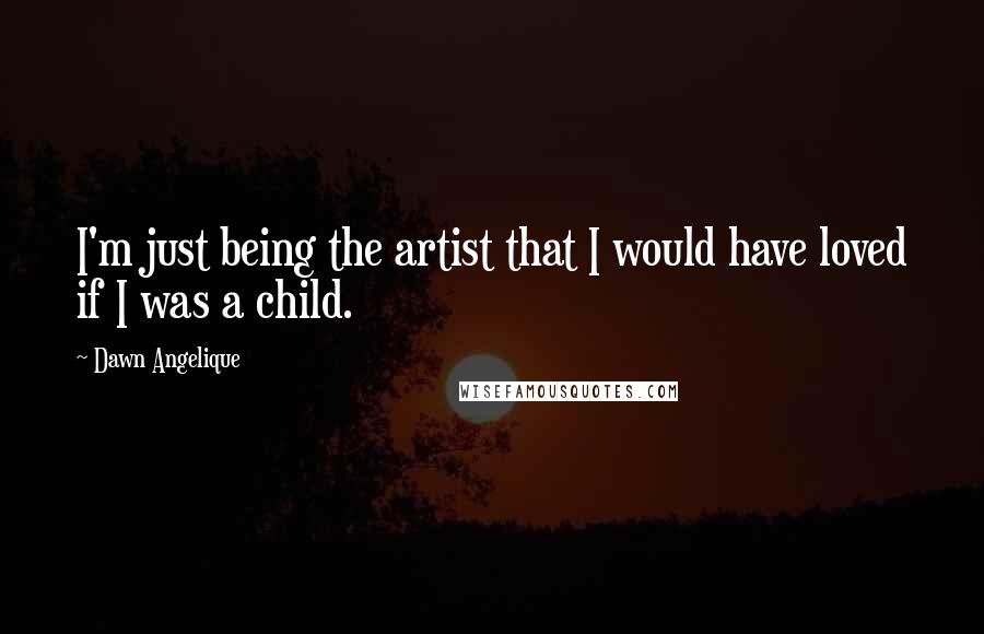 Dawn Angelique Quotes: I'm just being the artist that I would have loved if I was a child.
