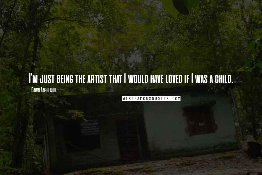 Dawn Angelique Quotes: I'm just being the artist that I would have loved if I was a child.