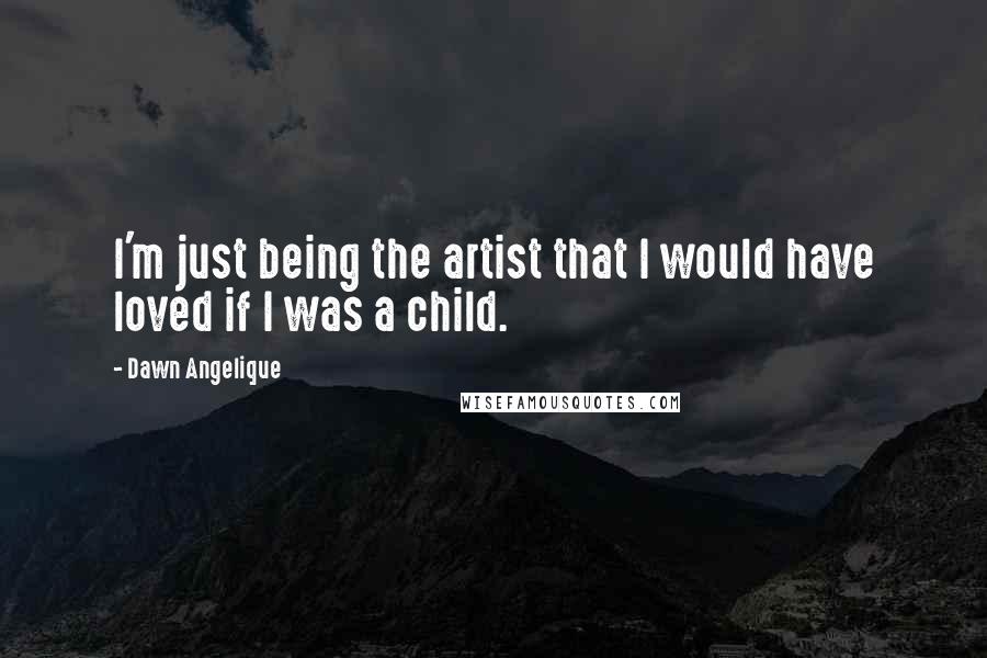 Dawn Angelique Quotes: I'm just being the artist that I would have loved if I was a child.