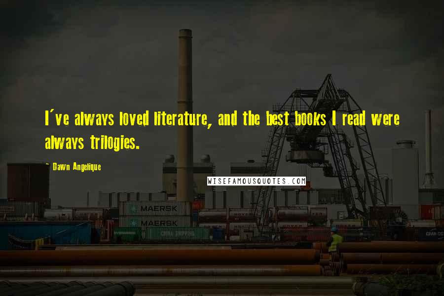 Dawn Angelique Quotes: I've always loved literature, and the best books I read were always trilogies.