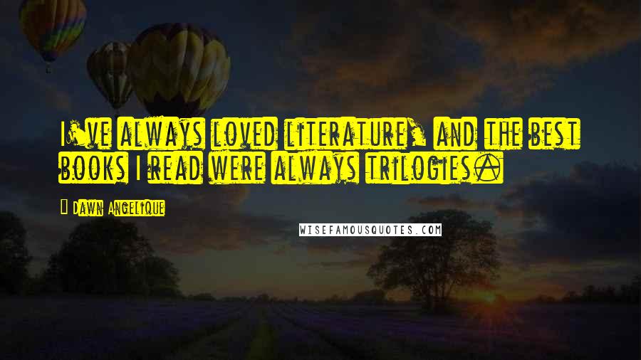 Dawn Angelique Quotes: I've always loved literature, and the best books I read were always trilogies.