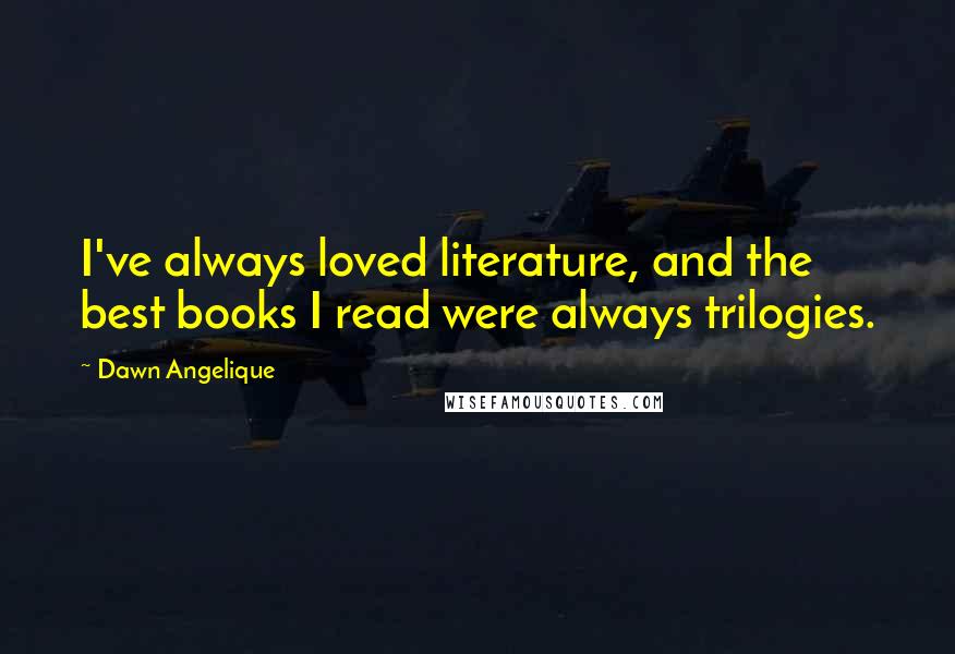 Dawn Angelique Quotes: I've always loved literature, and the best books I read were always trilogies.
