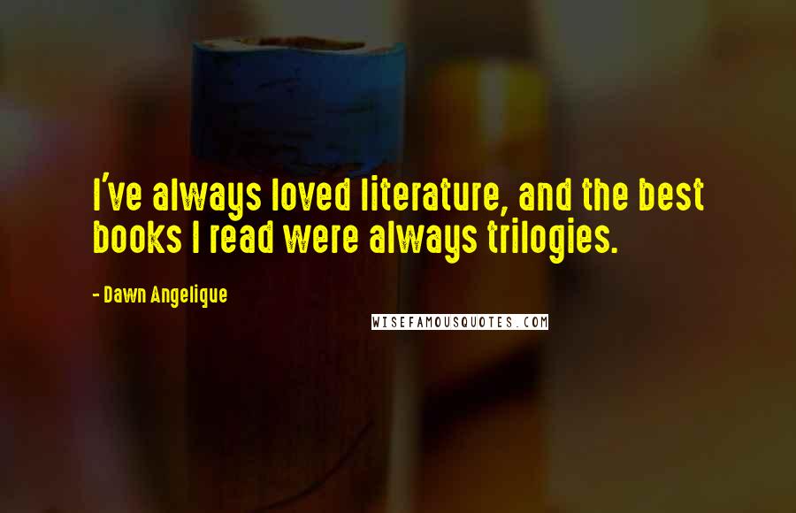 Dawn Angelique Quotes: I've always loved literature, and the best books I read were always trilogies.