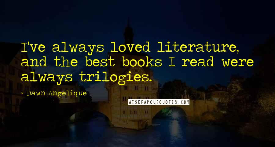 Dawn Angelique Quotes: I've always loved literature, and the best books I read were always trilogies.