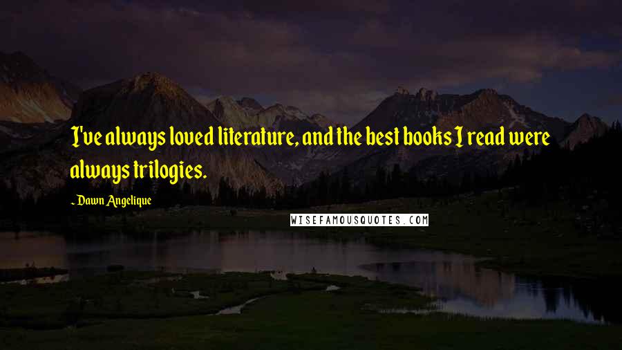 Dawn Angelique Quotes: I've always loved literature, and the best books I read were always trilogies.