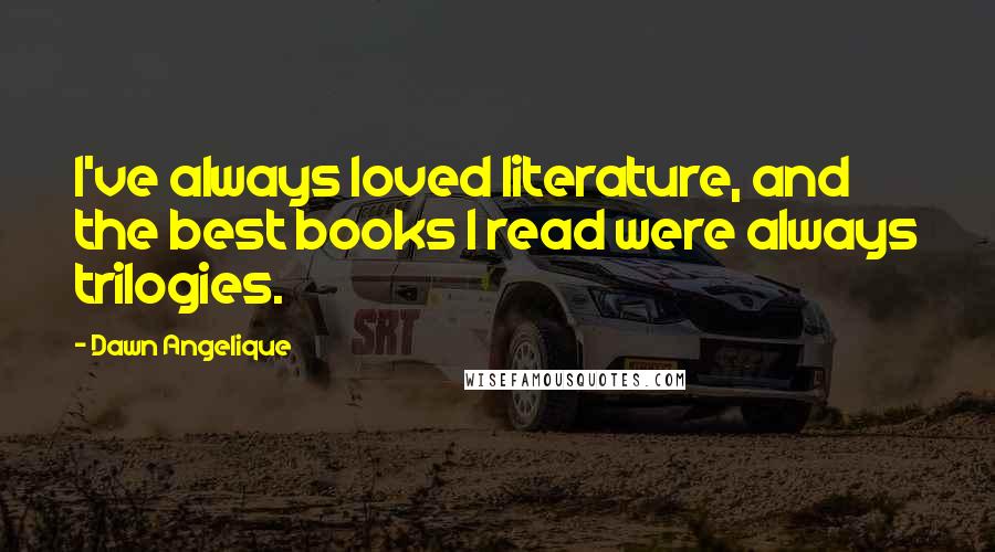 Dawn Angelique Quotes: I've always loved literature, and the best books I read were always trilogies.