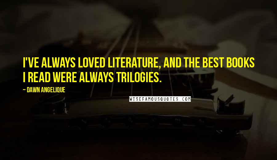 Dawn Angelique Quotes: I've always loved literature, and the best books I read were always trilogies.