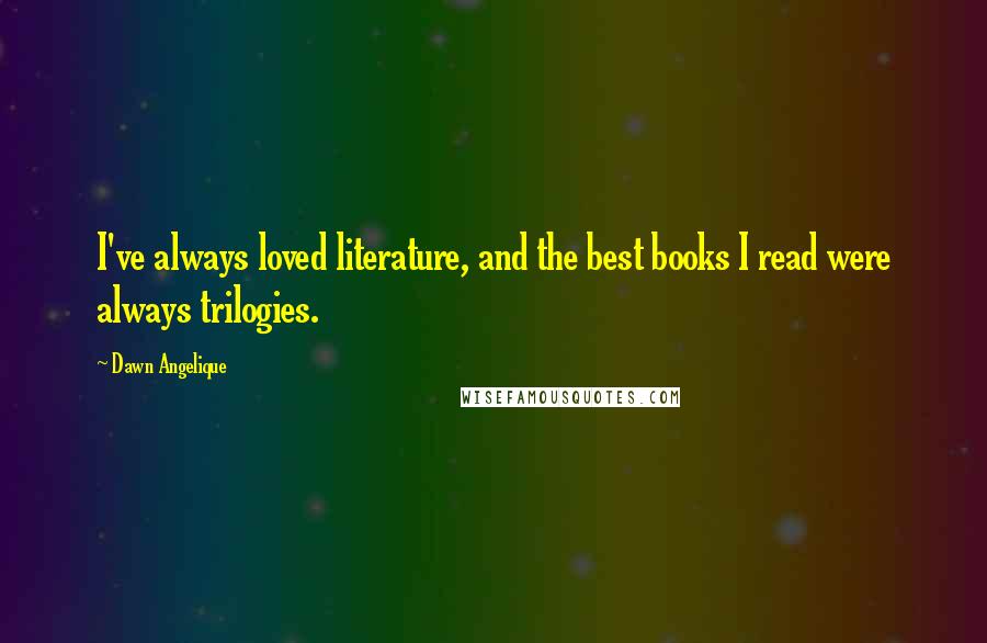 Dawn Angelique Quotes: I've always loved literature, and the best books I read were always trilogies.