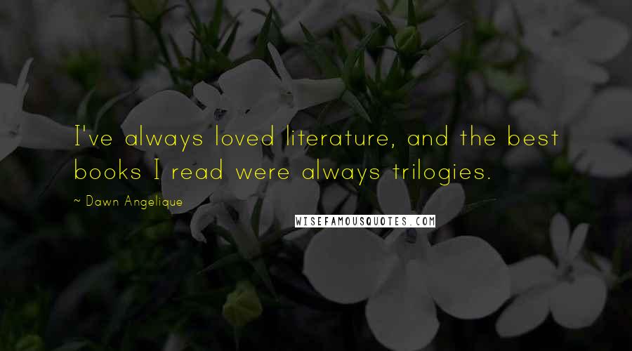 Dawn Angelique Quotes: I've always loved literature, and the best books I read were always trilogies.