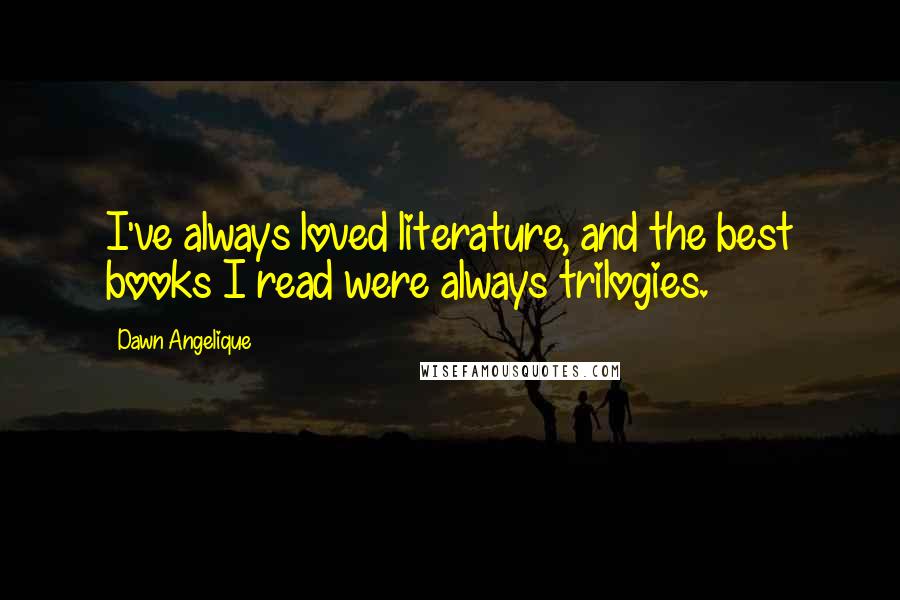 Dawn Angelique Quotes: I've always loved literature, and the best books I read were always trilogies.