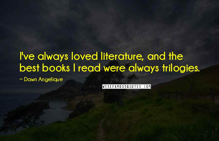 Dawn Angelique Quotes: I've always loved literature, and the best books I read were always trilogies.