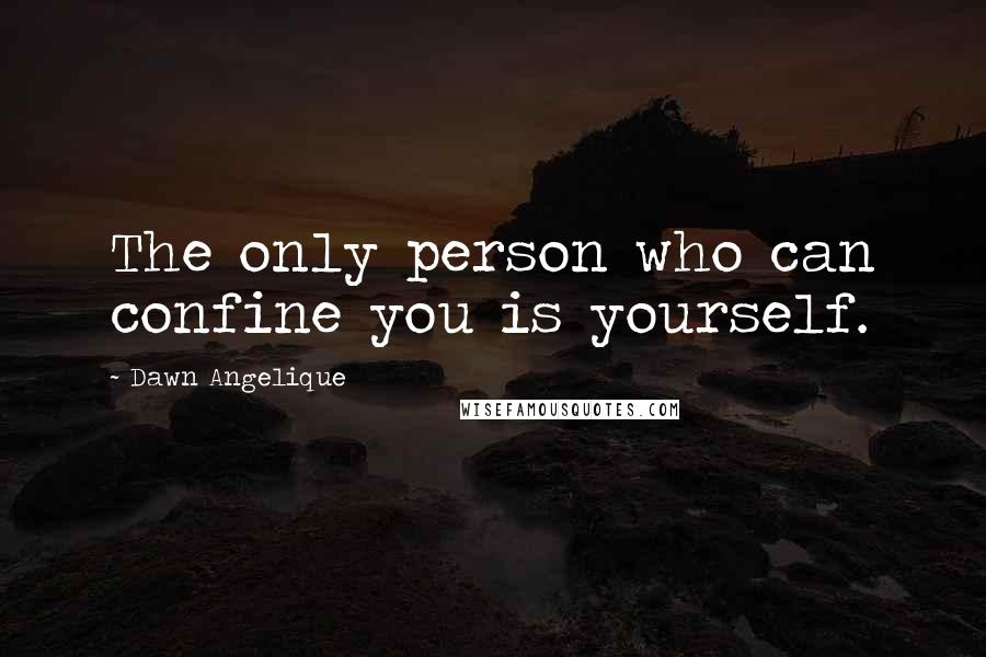 Dawn Angelique Quotes: The only person who can confine you is yourself.